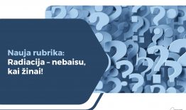 Nauja rubrika: Radiacija – nebaisu, kai žinai!